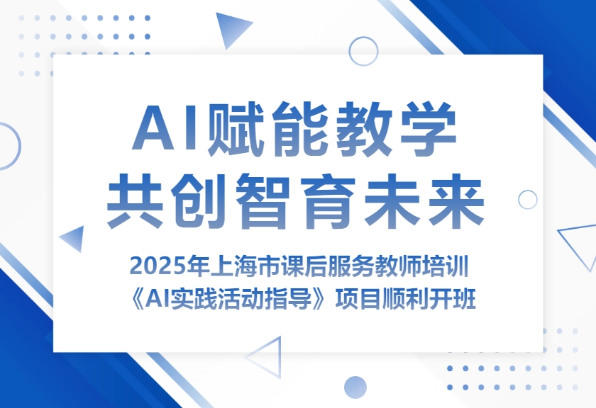 AI赋能教学 共创智育未来——2025年上海市课后服务教师培训《AI实践活动指导》项目顺利开班