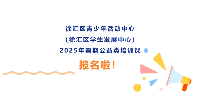 暑期招生·第三季 | 点亮兴趣，畅享成长——徐汇区青少年活动中心（徐汇区学生发展中心）2025年暑期公益类培训课招生报名啦！