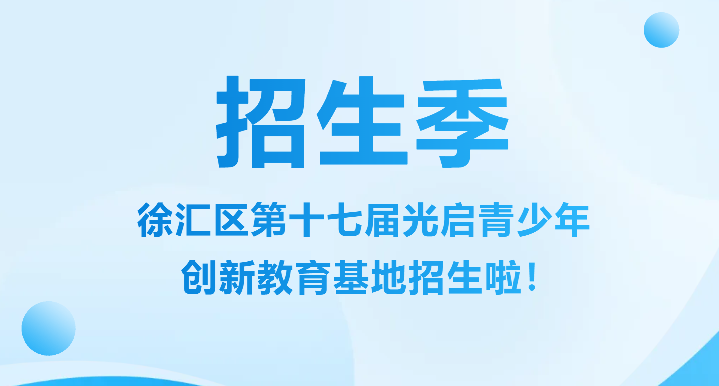 招生季｜徐汇区第十七届光启青少年创新教育基地招生啦