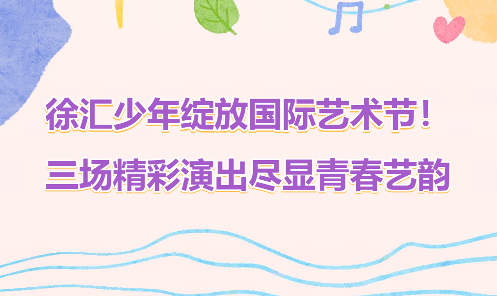徐汇少年绽放国际艺术节！三场精彩演出尽显青春艺韵