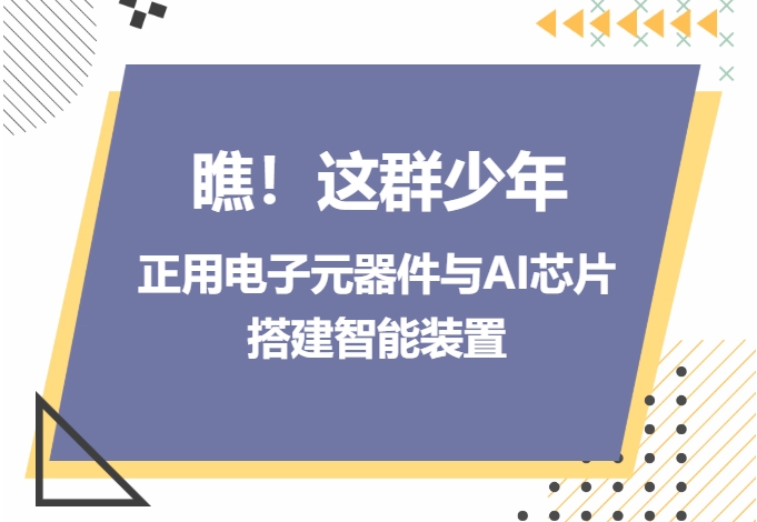 科创正当时（38）｜瞧！这群少年正用电子元器件与AI芯片搭建智能装置