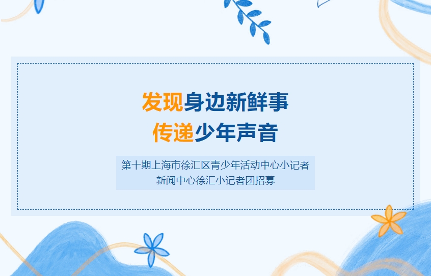 招生季｜发现身边新鲜事，传递少年声音——第十期上海市徐汇区青少年活动中心小记者新闻中心徐汇小记者团招募