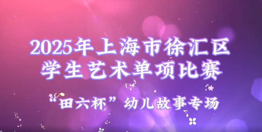 2025年上海市徐汇区学生艺术单项比赛集锦——“田六杯”幼儿故事专场