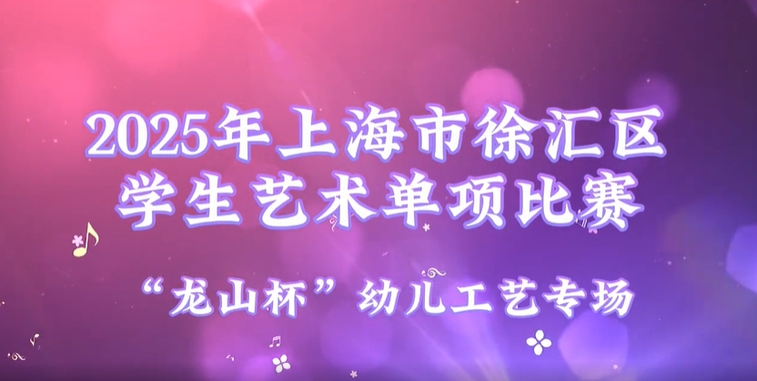 2025年上海市徐汇区学生艺术单项比赛集锦——“龙山杯”幼儿工艺专场