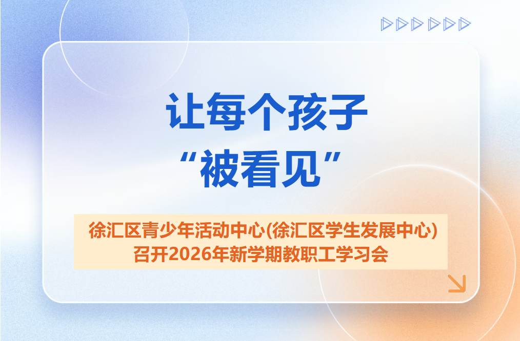 让每个孩子“被看见”——徐汇区青少年活动中心（徐汇区学生发展中心）召开2026年新学期教职工学习会
