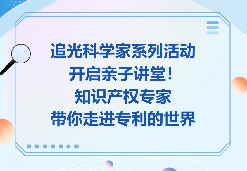 追光科学家（16）丨追光科学家系列活动开启亲子讲堂！知识产权专家带你走进专利的世界