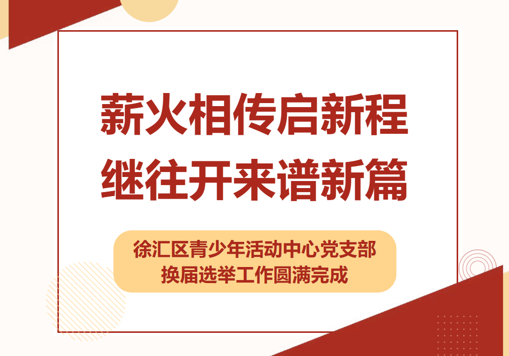 薪火相传启新程&nbsp;继往开来谱新篇——徐汇区青少年活动中心党支部换届选举工作圆满完成