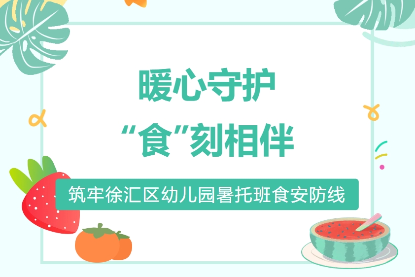 暖心守护，“食”刻相伴——筑牢徐汇区幼儿园暑托班食安防线