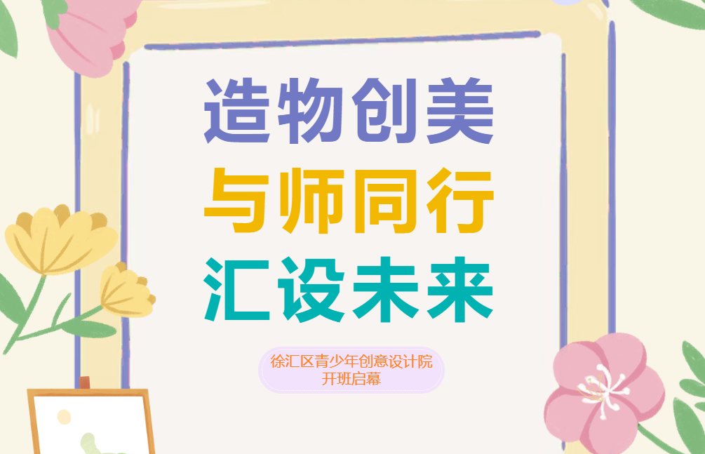 造物创美·与师同行·汇设未来——徐汇区青少年创意设计院开班启幕